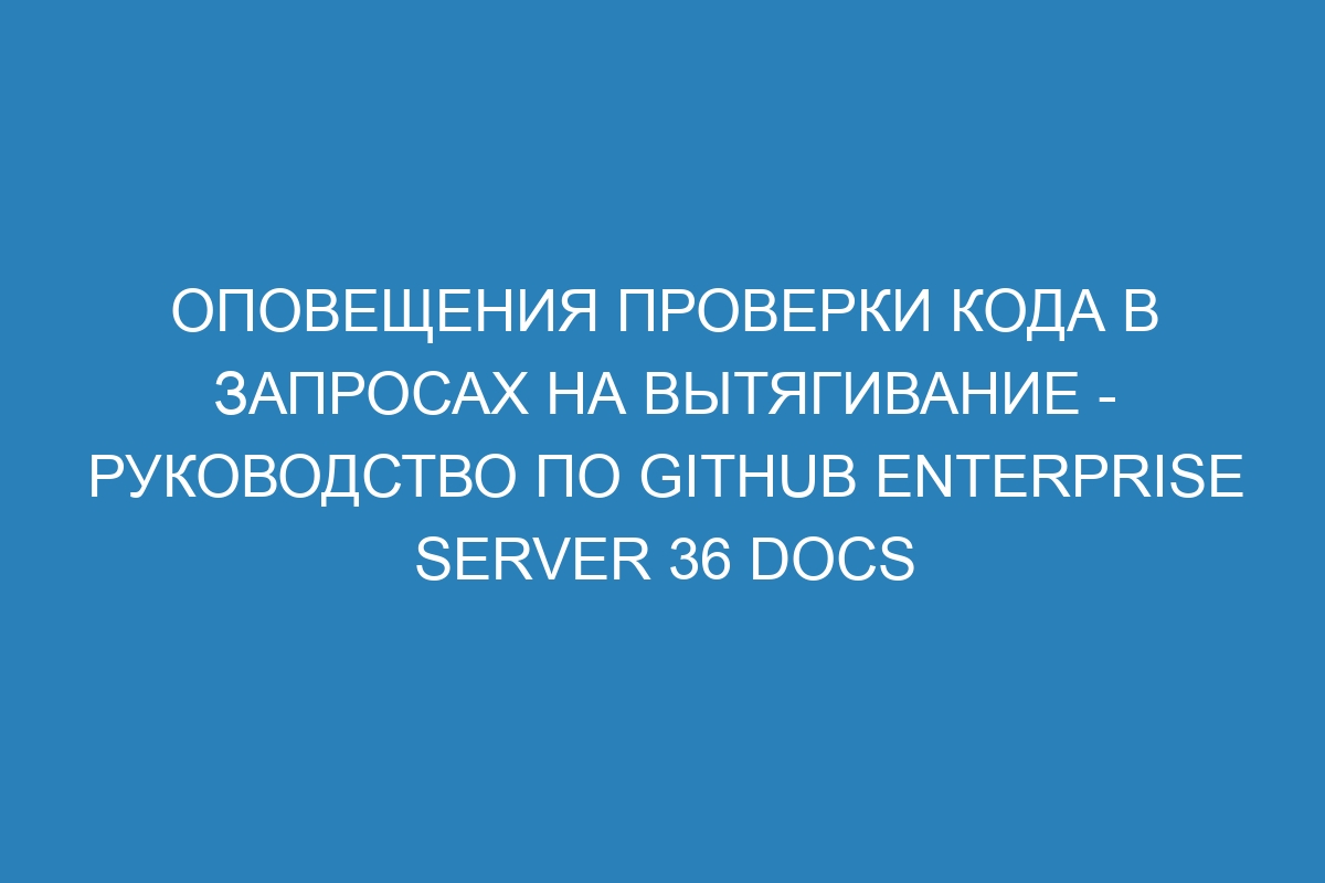 Оповещения проверки кода в запросах на вытягивание - Руководство по GitHub Enterprise Server 36 Docs