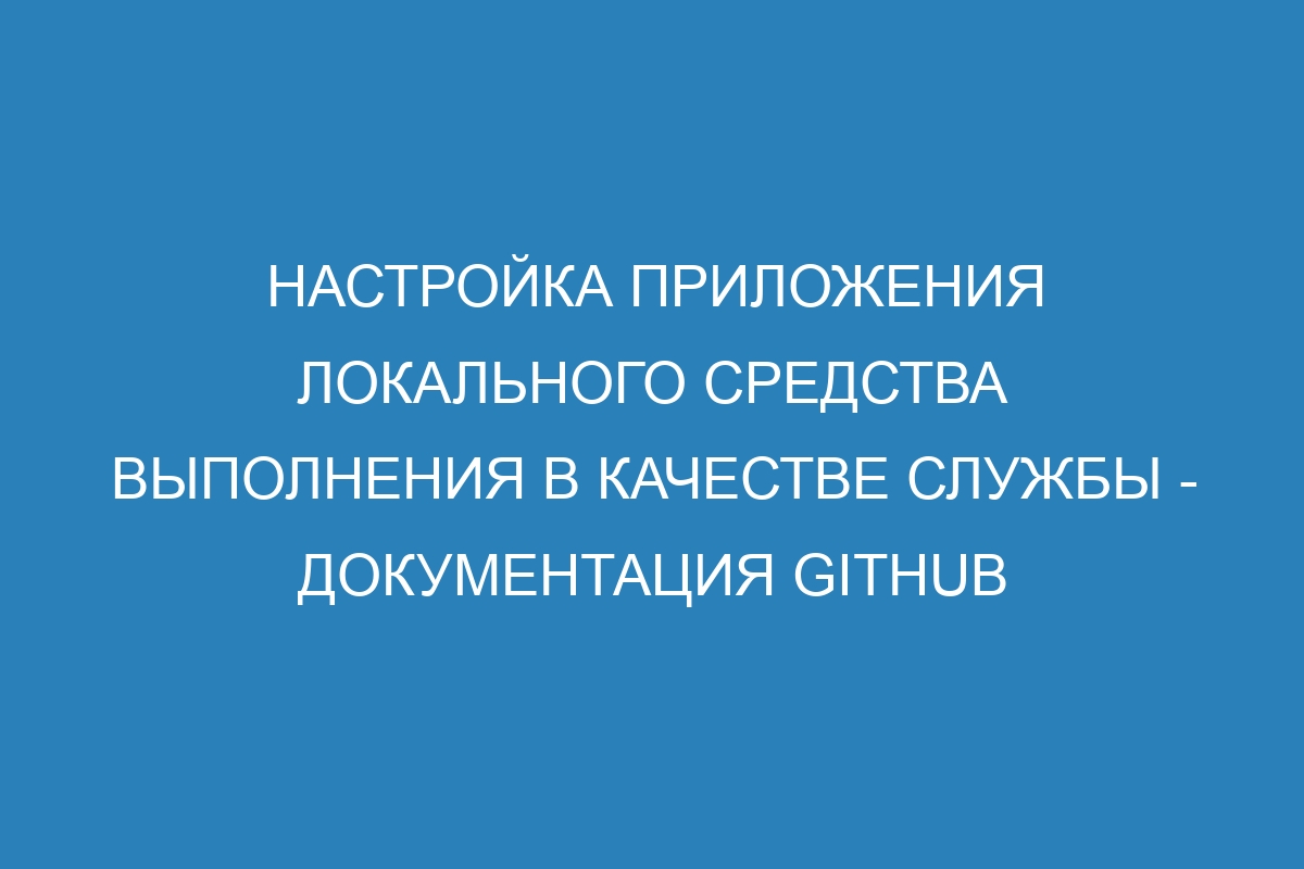 Настройка приложения локального средства выполнения в качестве службы - Документация GitHub