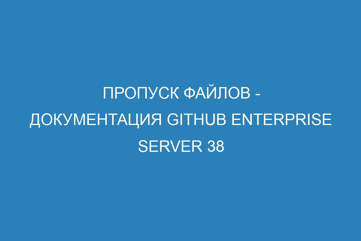 Пропуск файлов - документация GitHub Enterprise Server 38