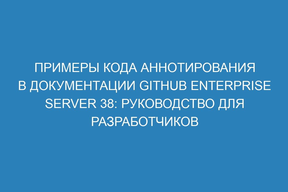 Примеры кода аннотирования в документации GitHub Enterprise Server 38: руководство для разработчиков