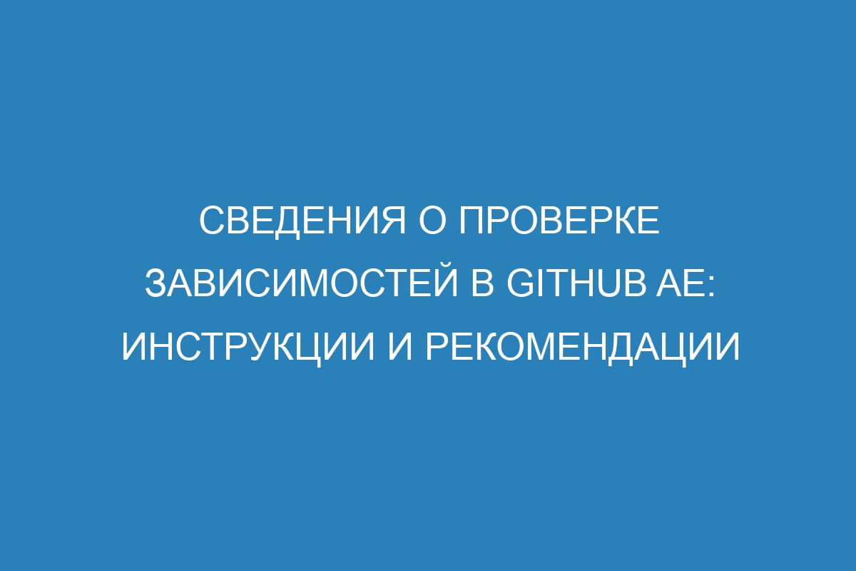 Сведения о проверке зависимостей в GitHub AE: инструкции и рекомендации