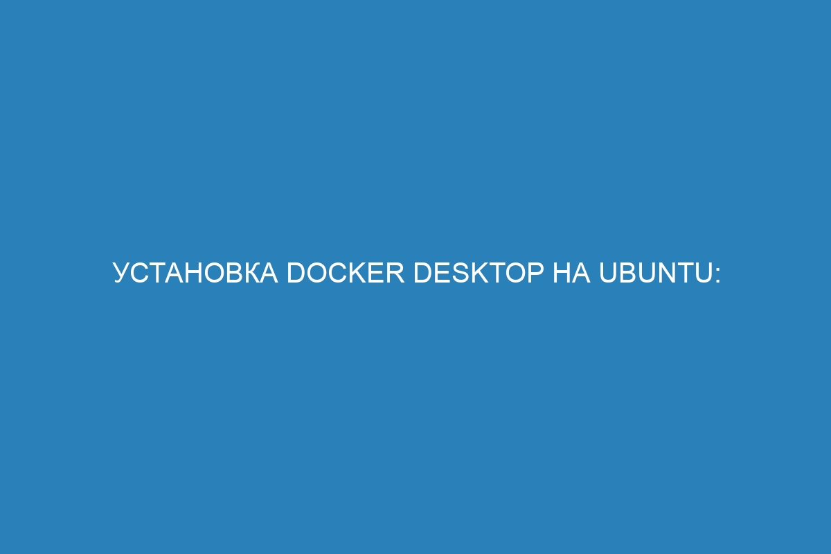 Установка Docker Desktop на Ubuntu: подробная инструкция по установке и использованию Docker контейнера