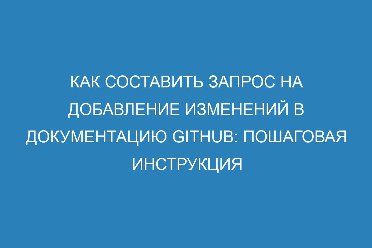 Как составить запрос на добавление изменений в Документацию GitHub: пошаговая инструкция