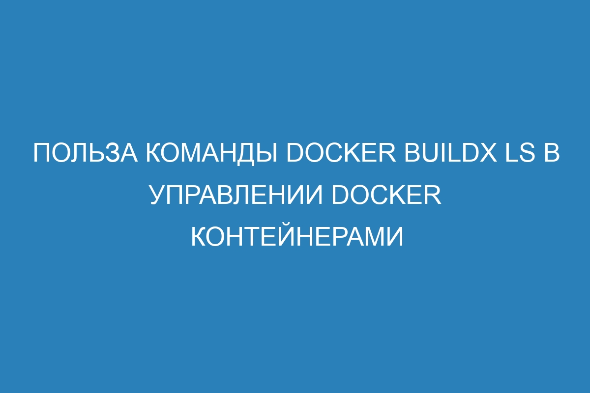 Польза команды Docker buildx ls в управлении Docker контейнерами