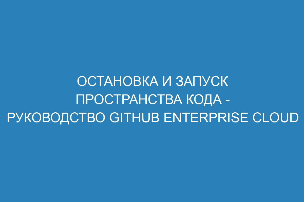 Остановка и запуск пространства кода - Руководство GitHub Enterprise Cloud