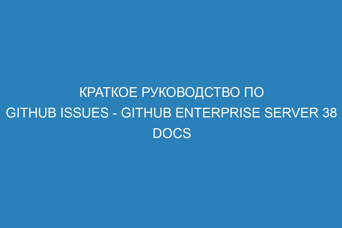 Краткое руководство по GitHub Issues - GitHub Enterprise Server 38 Docs