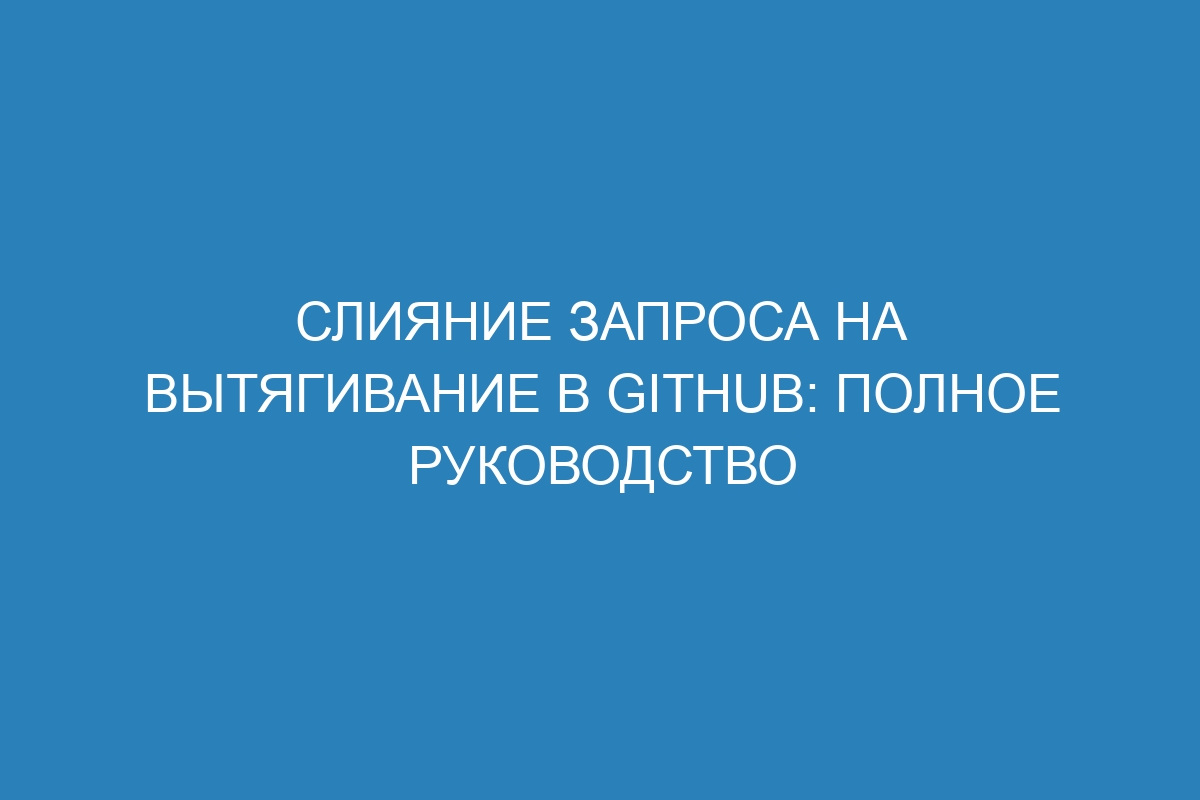 Слияние запроса на вытягивание в GitHub: полное руководство