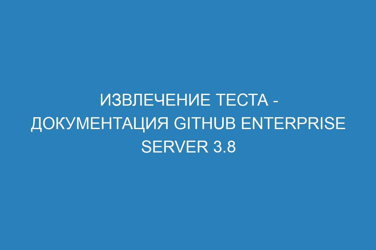 Извлечение теста - документация GitHub Enterprise Server 3.8