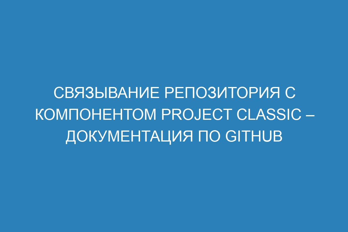 Связывание репозитория с компонентом project classic – Документация по GitHub
