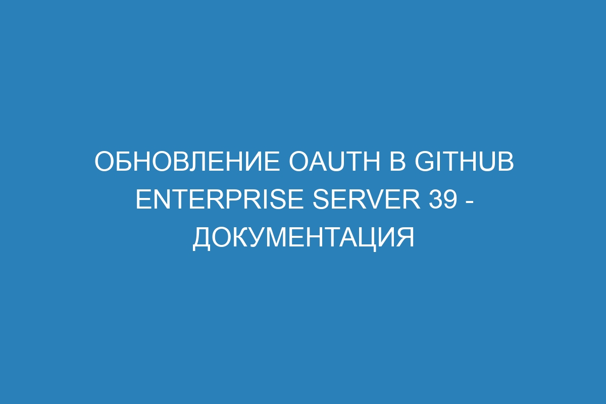 Обновление OAuth в GitHub Enterprise Server 39 - Документация