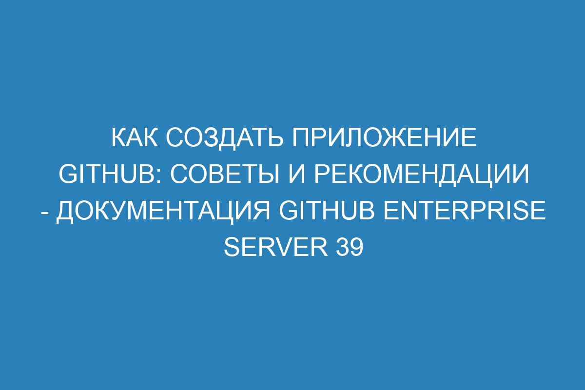 Как создать приложение GitHub: советы и рекомендации - Документация GitHub Enterprise Server 39