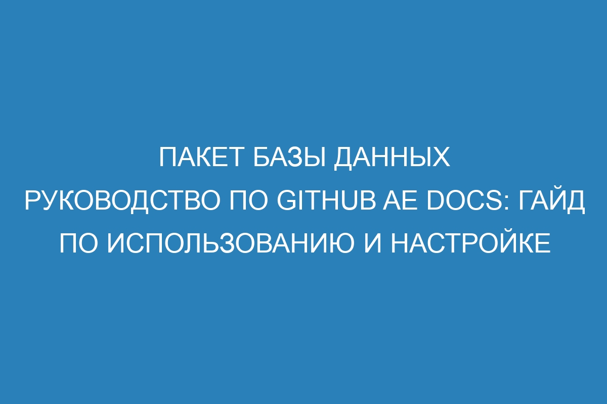 Пакет базы данных руководство по GitHub AE Docs: гайд по использованию и настройке