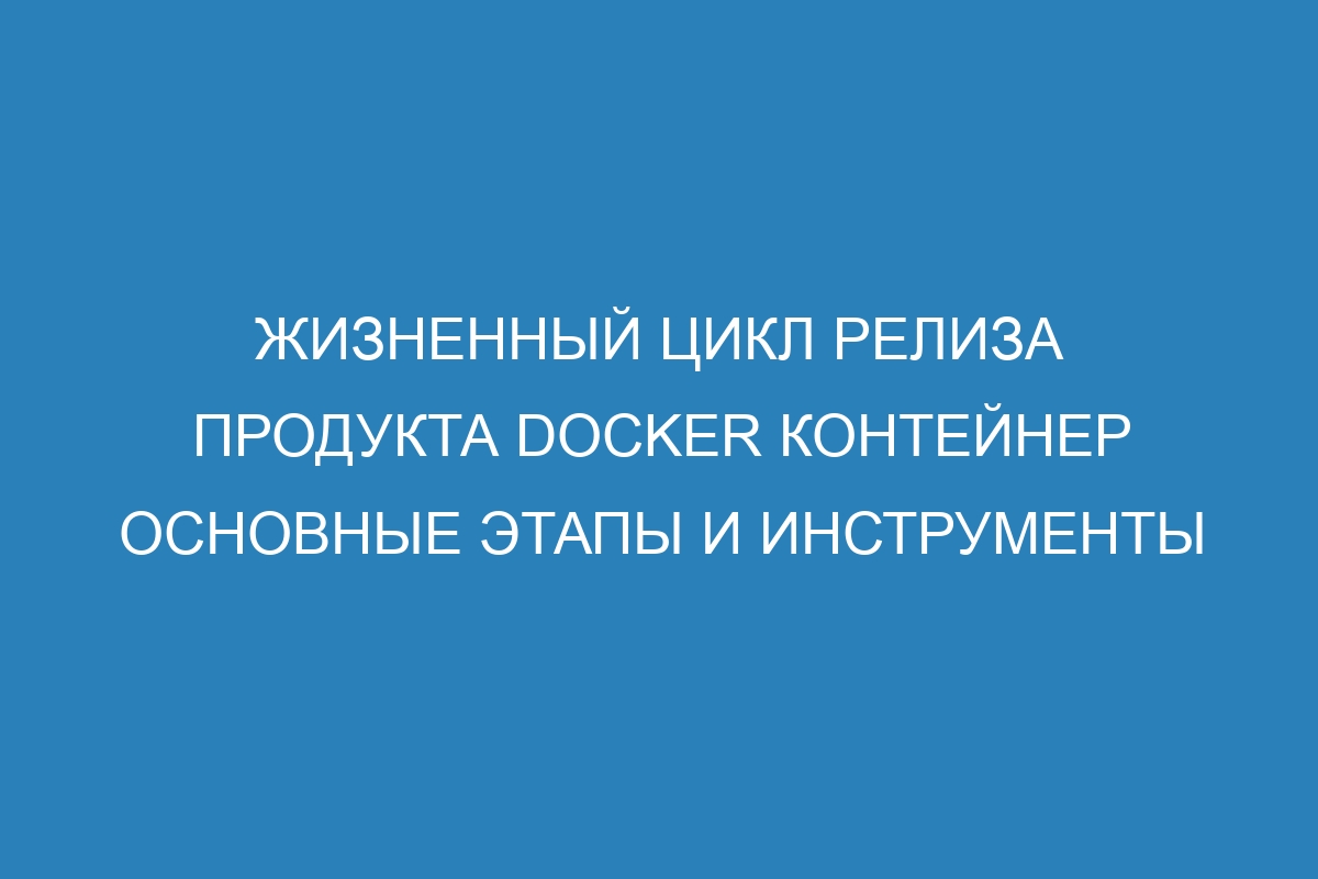 Жизненный цикл релиза продукта Docker контейнер основные этапы и инструменты