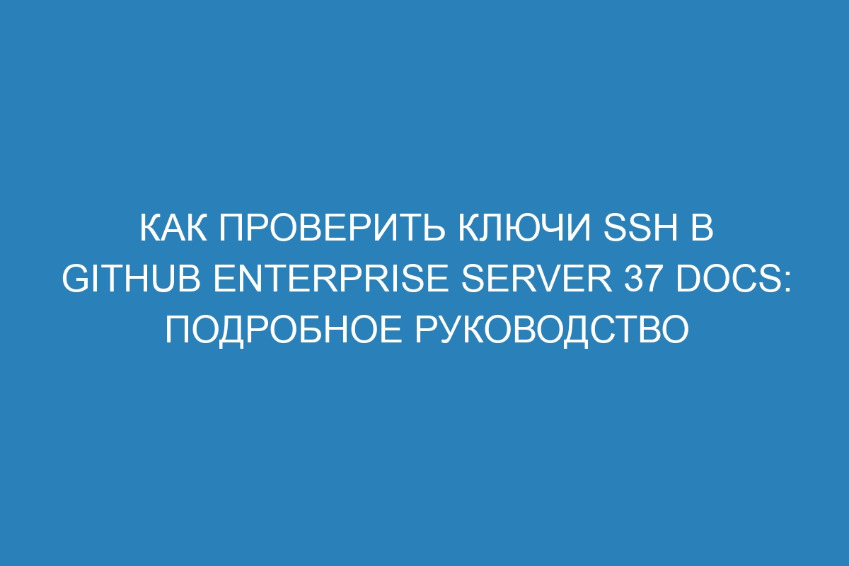 Как проверить ключи SSH в GitHub Enterprise Server 37 Docs: подробное руководство