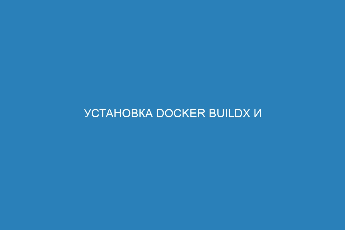 Установка Docker buildx и создание Docker контейнеров - инструкция для разработчиков