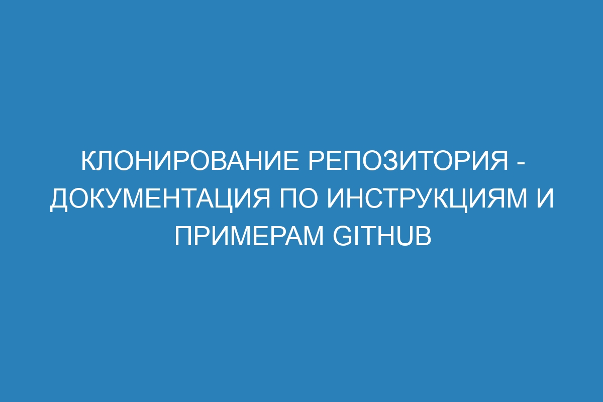 Клонирование репозитория - Документация по инструкциям и примерам GitHub