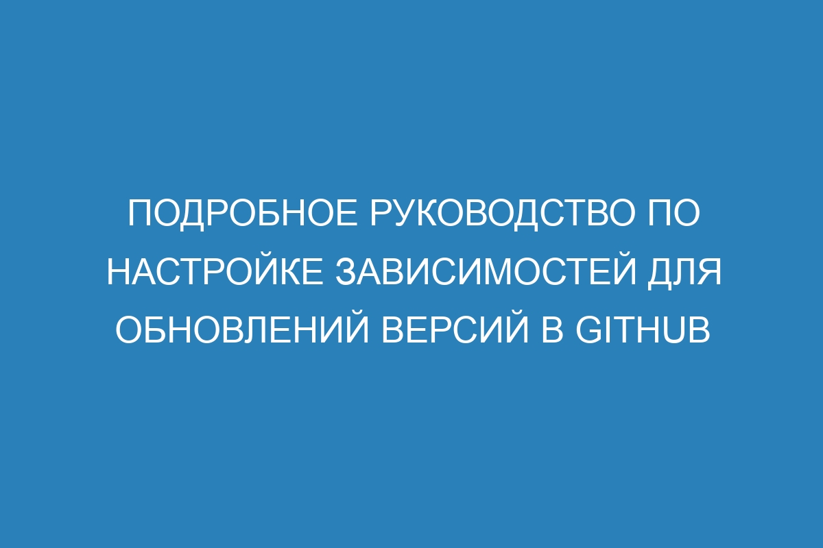 Подробное руководство по настройке зависимостей для обновлений версий в GitHub