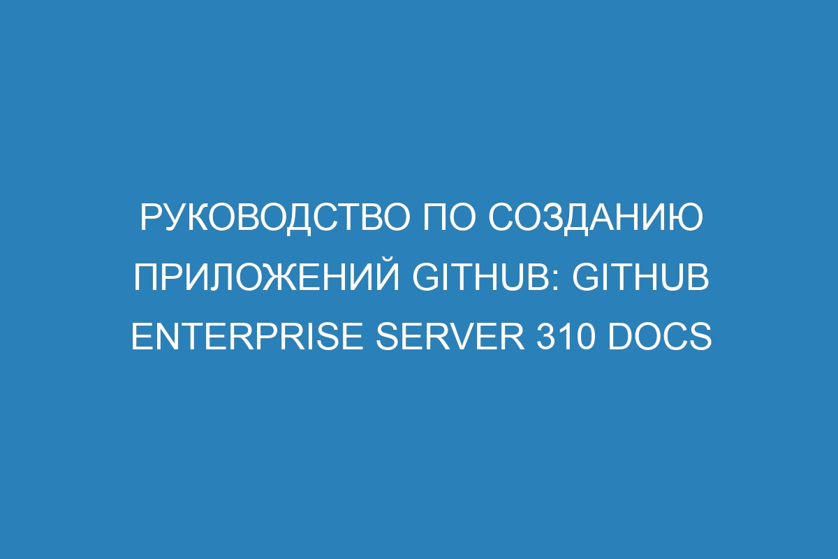 Руководство по созданию приложений GitHub: GitHub Enterprise Server 310 Docs