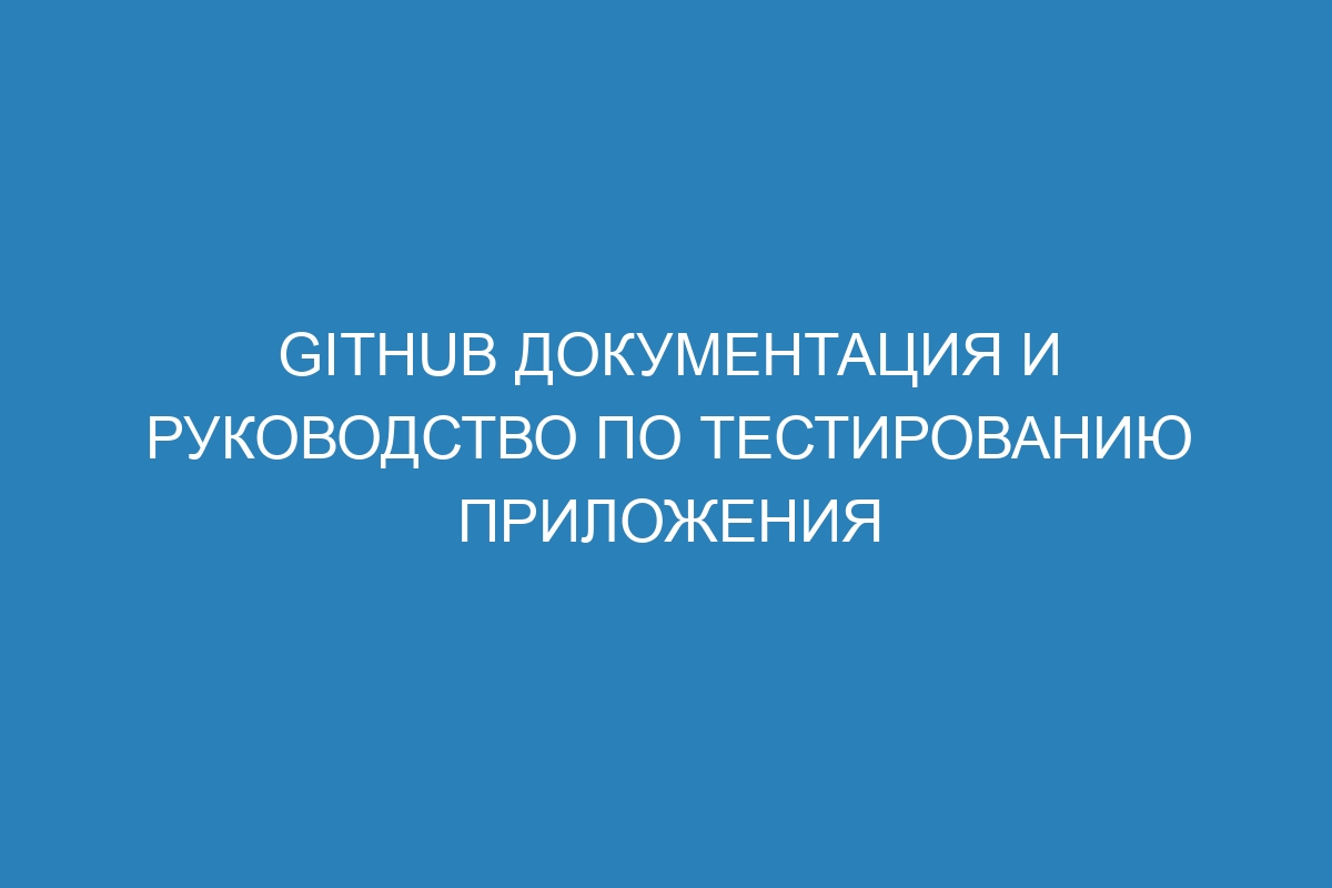 GitHub документация и руководство по тестированию приложения