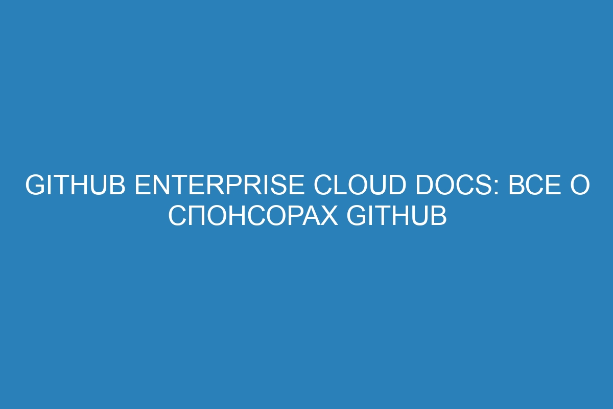 GitHub Enterprise Cloud Docs: все о спонсорах GitHub