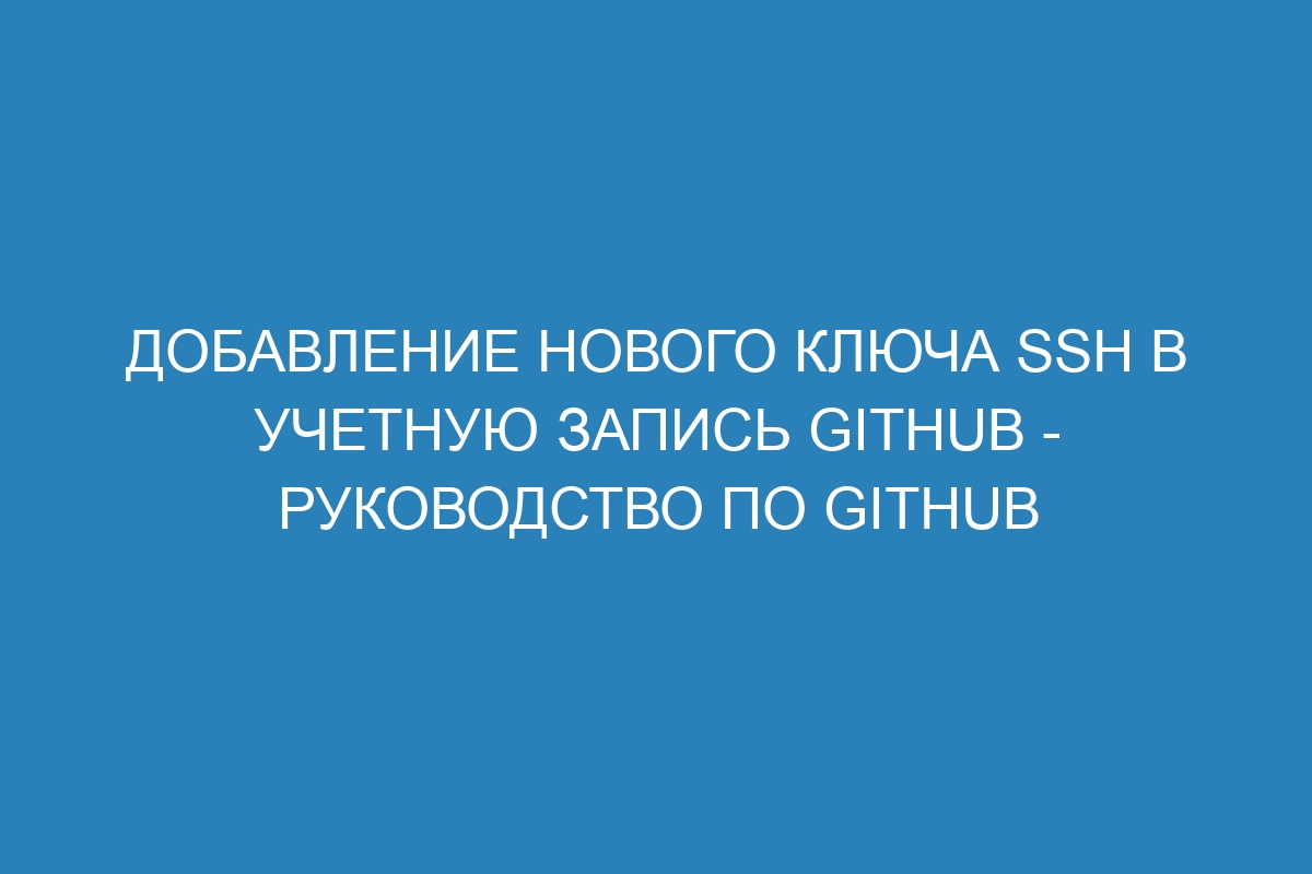 Добавление нового ключа SSH в учетную запись GitHub - Руководство по GitHub