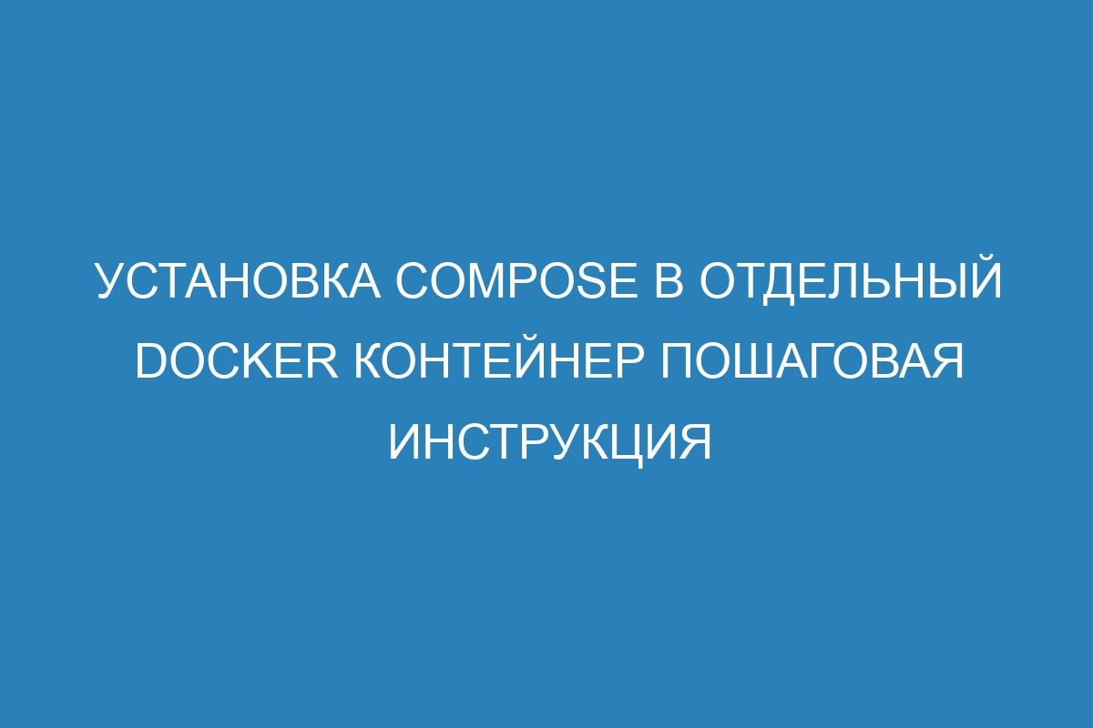 Установка Compose в отдельный Docker контейнер пошаговая инструкция