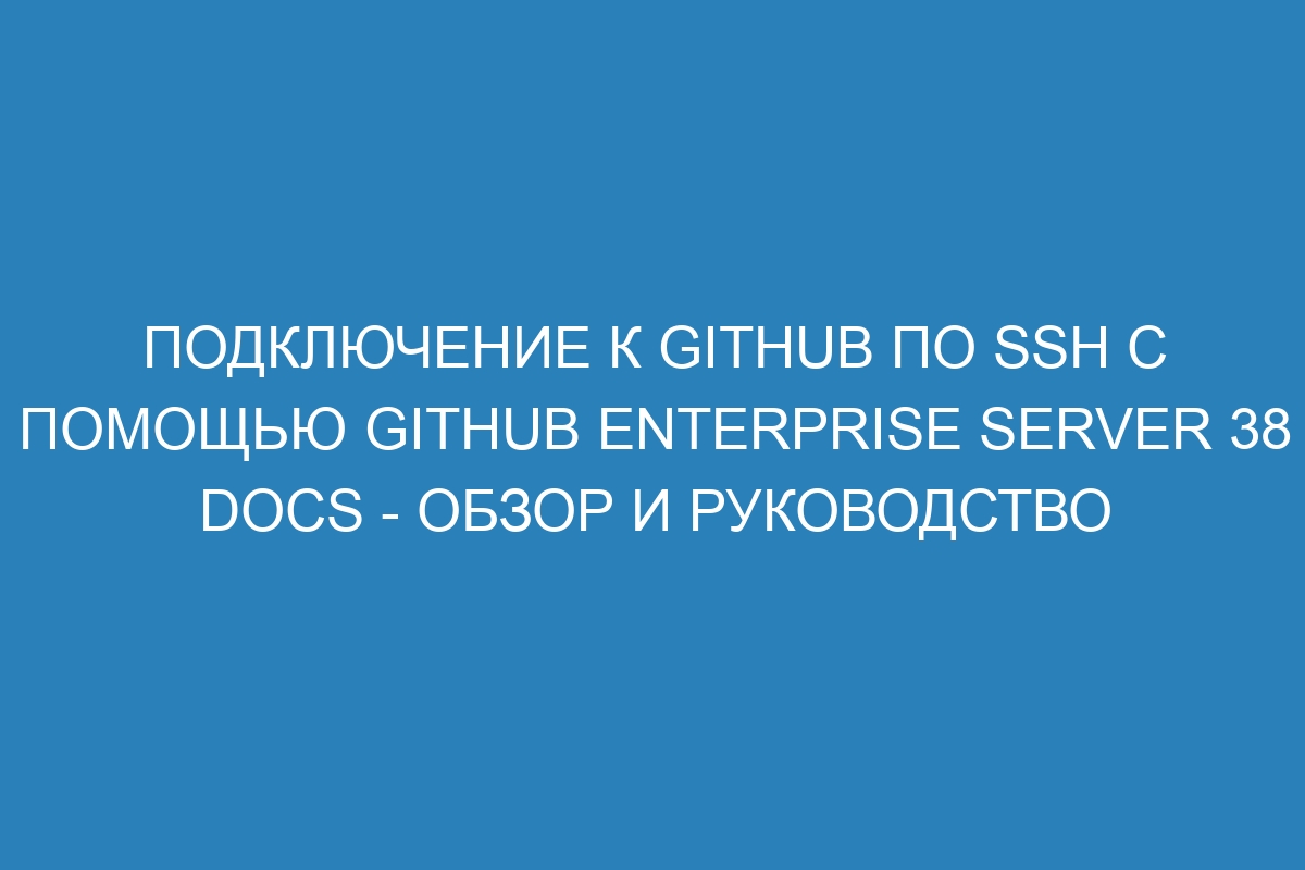 Подключение к GitHub по SSH с помощью GitHub Enterprise Server 38 Docs - обзор и руководство