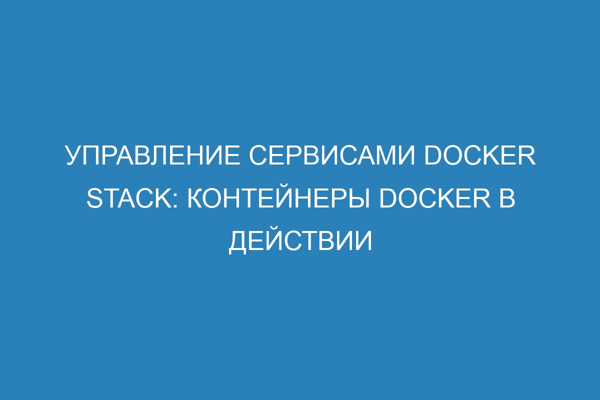 Управление сервисами Docker stack: контейнеры Docker в действии