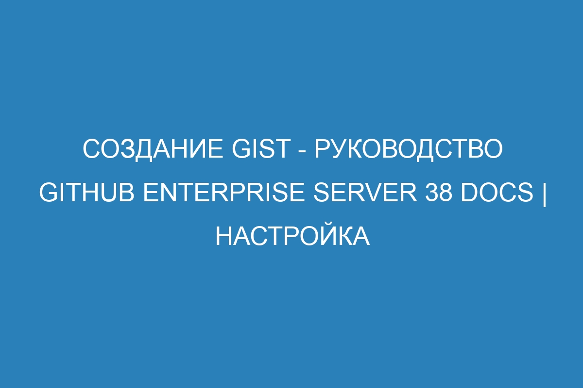 Создание gist - руководство GitHub Enterprise Server 38 Docs | Настройка
