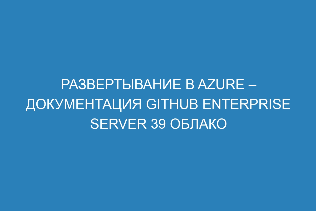 Развертывание в Azure – документация GitHub Enterprise Server 39 Облако