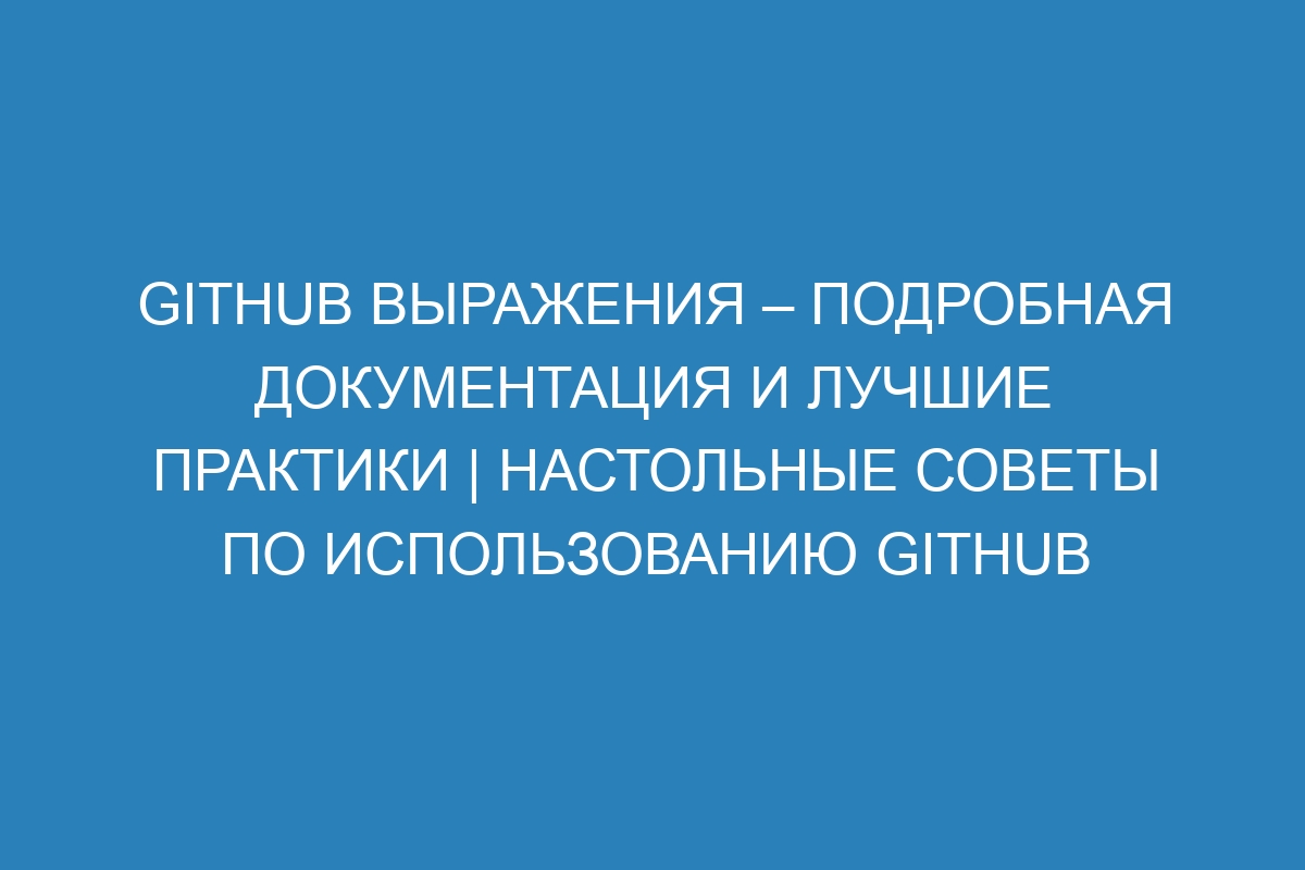 GitHub выражения – подробная документация и лучшие практики | Настольные советы по использованию GitHub