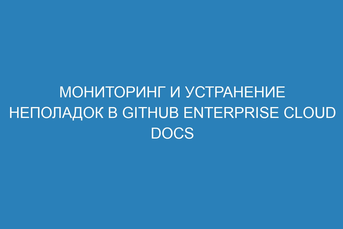 Мониторинг и устранение неполадок в GitHub Enterprise Cloud Docs