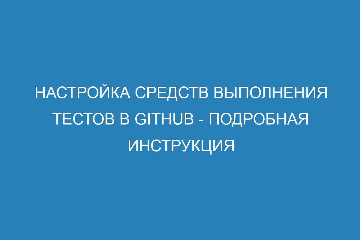 Настройка средств выполнения тестов в GitHub - Подробная инструкция