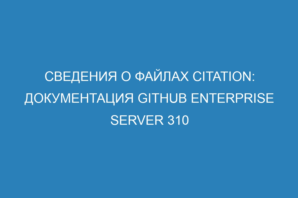 Сведения о файлах CITATION: документация GitHub Enterprise Server 310