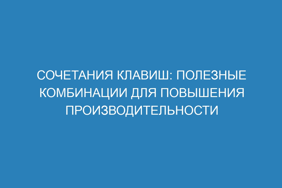 Сочетания клавиш: полезные комбинации для повышения производительности