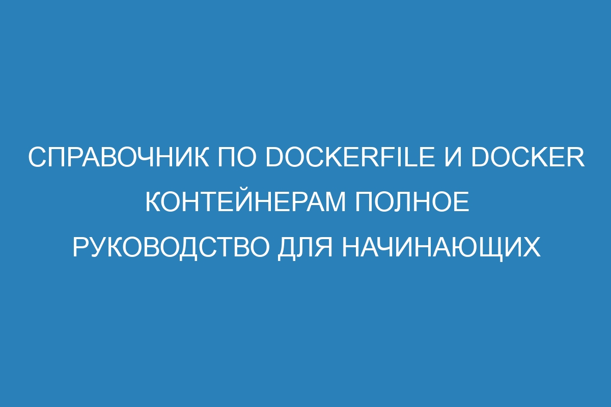 Справочник по Dockerfile и Docker контейнерам полное руководство для начинающих