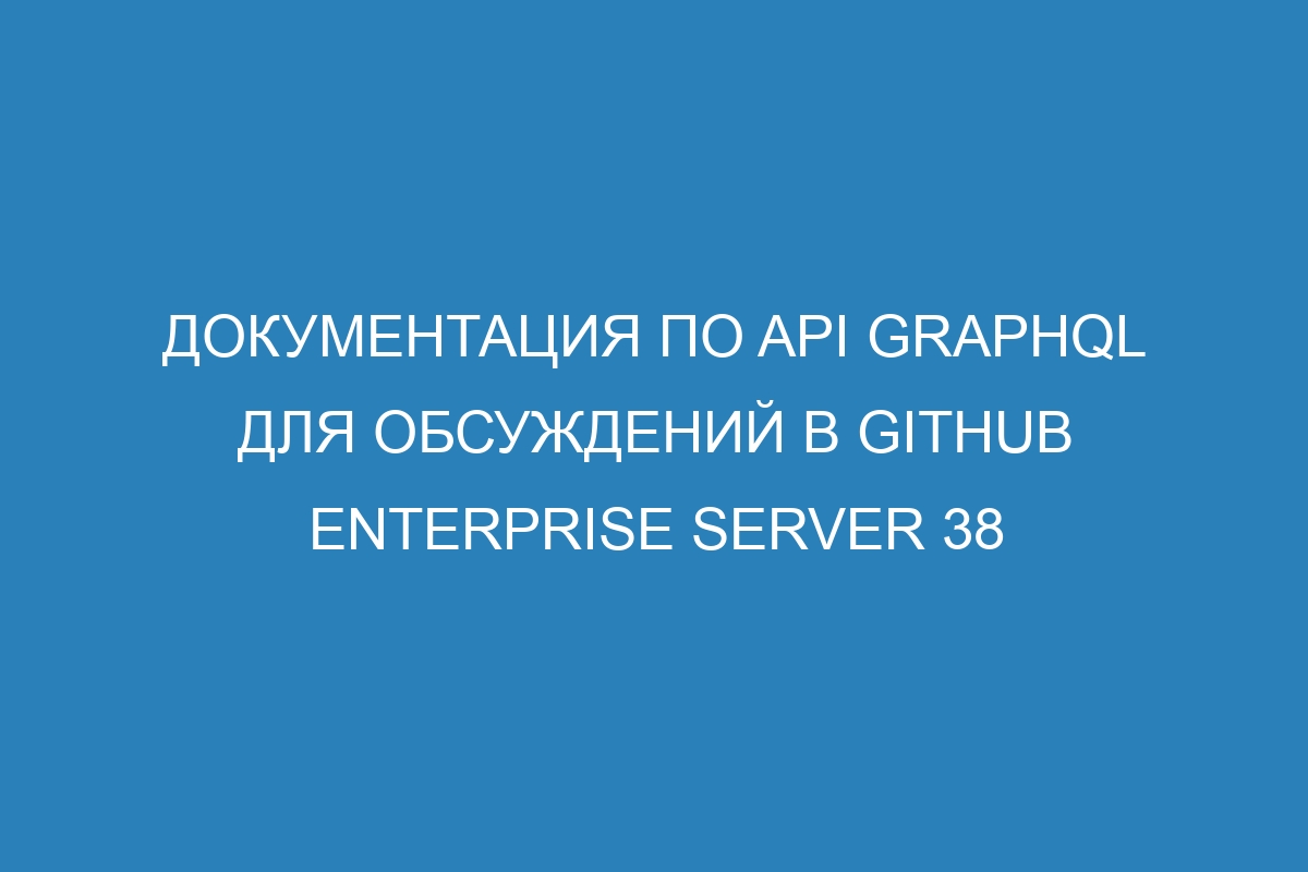 Документация по API GraphQL для обсуждений в GitHub Enterprise Server 38