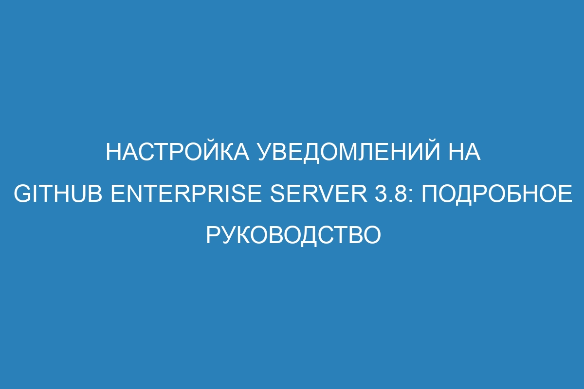 Настройка уведомлений на GitHub Enterprise Server 3.8: подробное руководство