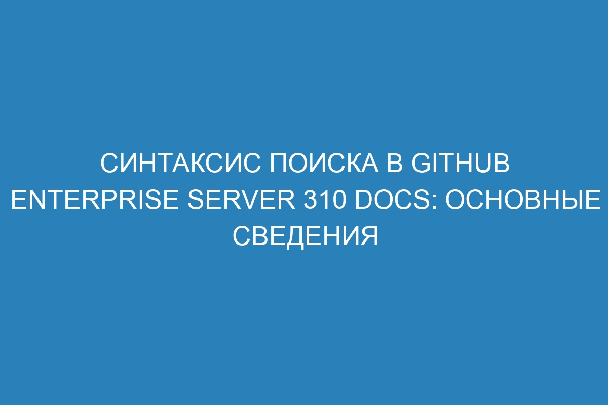 Синтаксис поиска в GitHub Enterprise Server 310 Docs: основные сведения