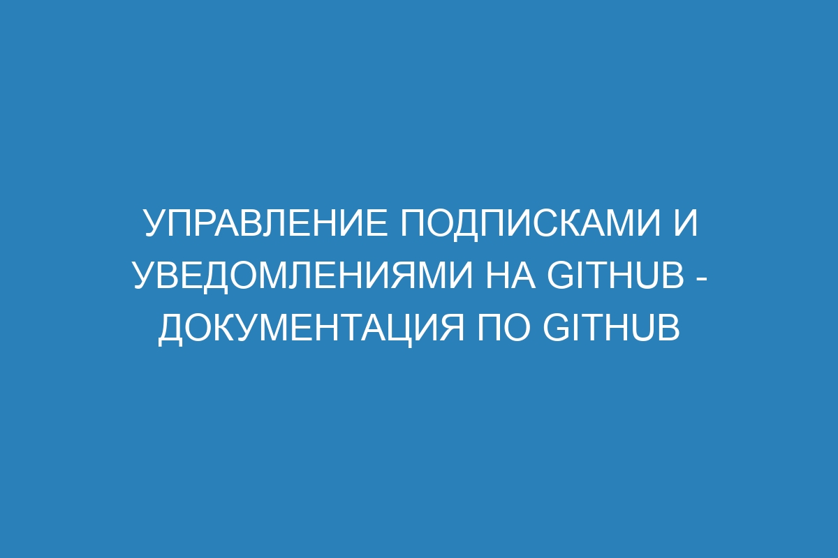 Управление подписками и уведомлениями на GitHub - Документация по GitHub