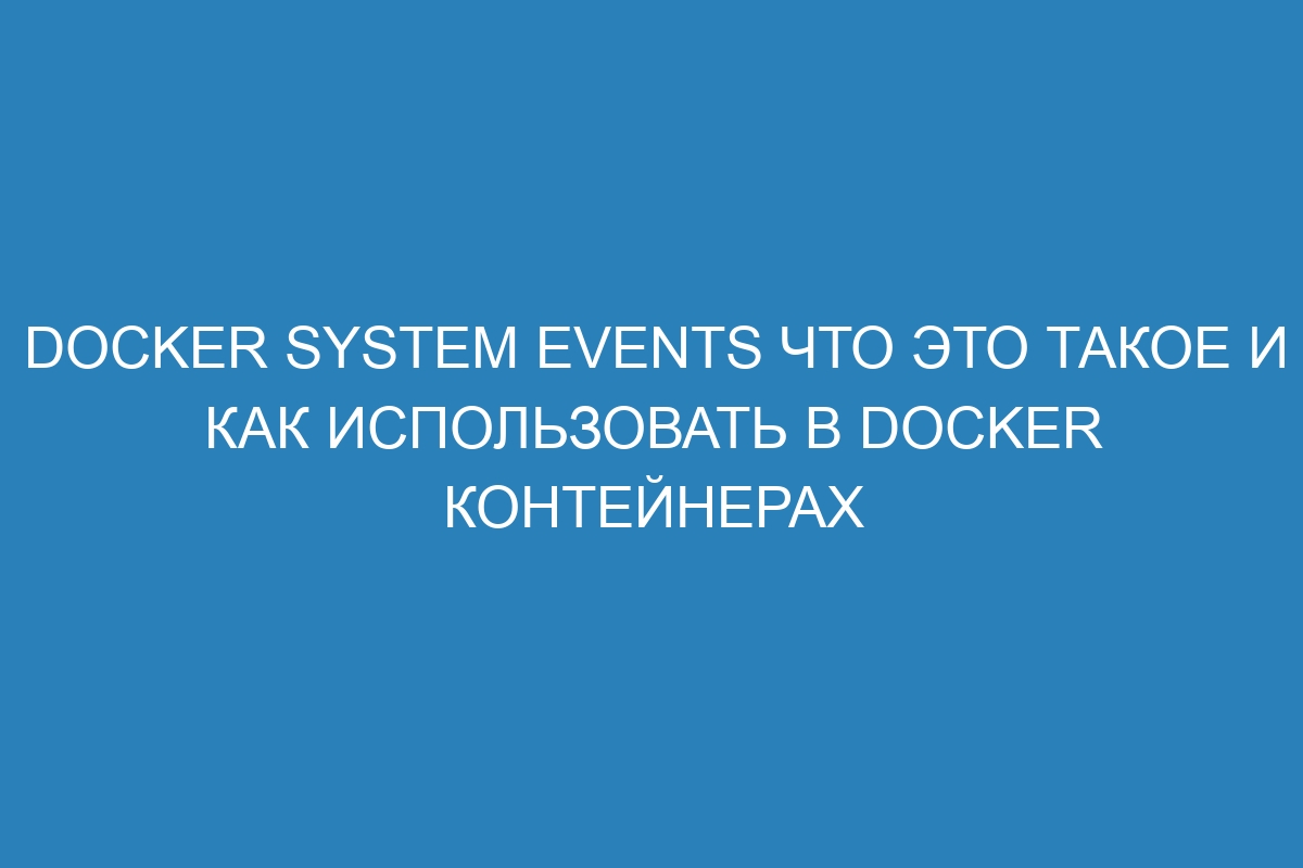 Docker system events что это такое и как использовать в Docker контейнерах