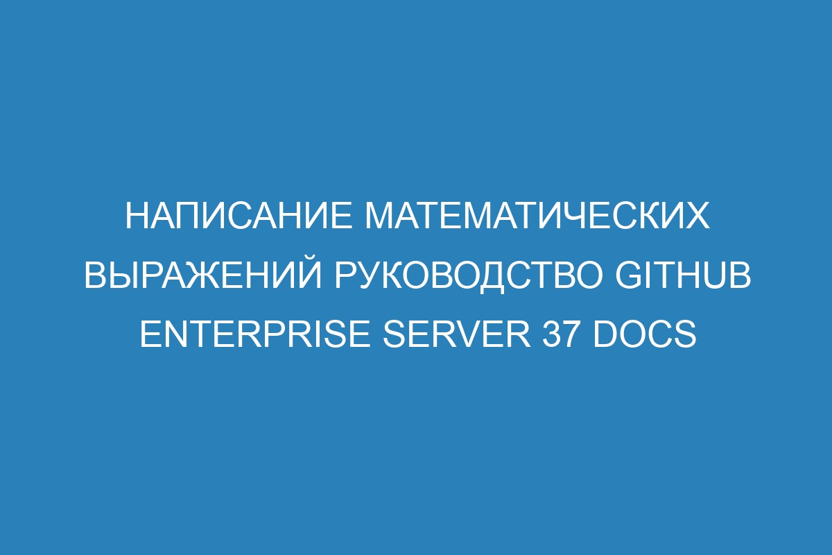 Написание математических выражений руководство GitHub Enterprise Server 37 Docs