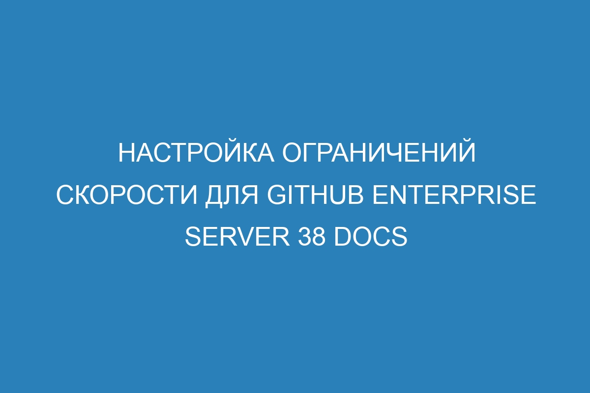 Настройка ограничений скорости для GitHub Enterprise Server 38 Docs