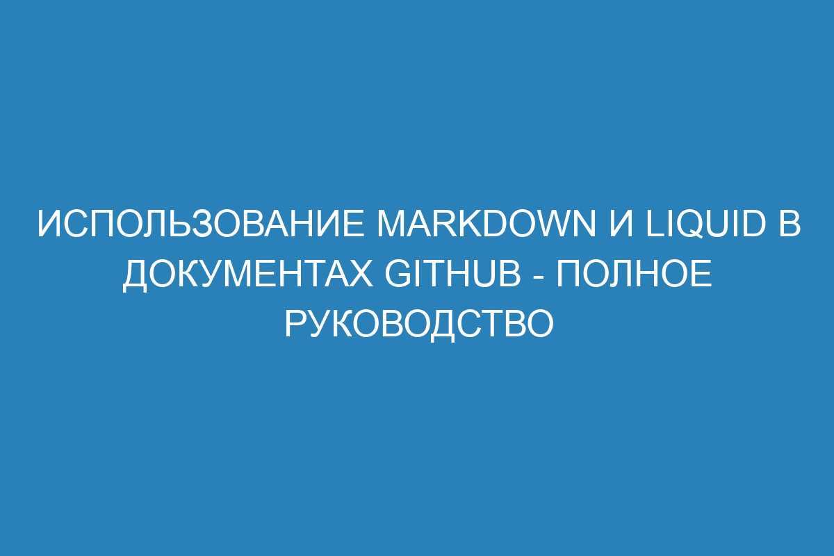 Использование Markdown и Liquid в документах GitHub - полное руководство