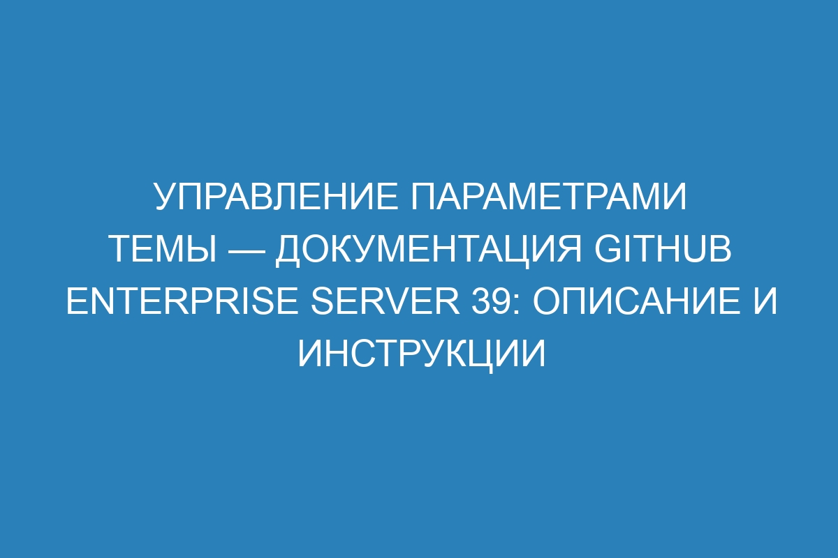 Управление параметрами темы — документация GitHub Enterprise Server 39: описание и инструкции