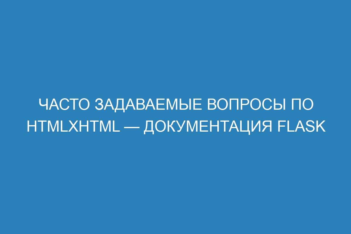 Часто задаваемые вопросы по HTMLXHTML — Документация Flask