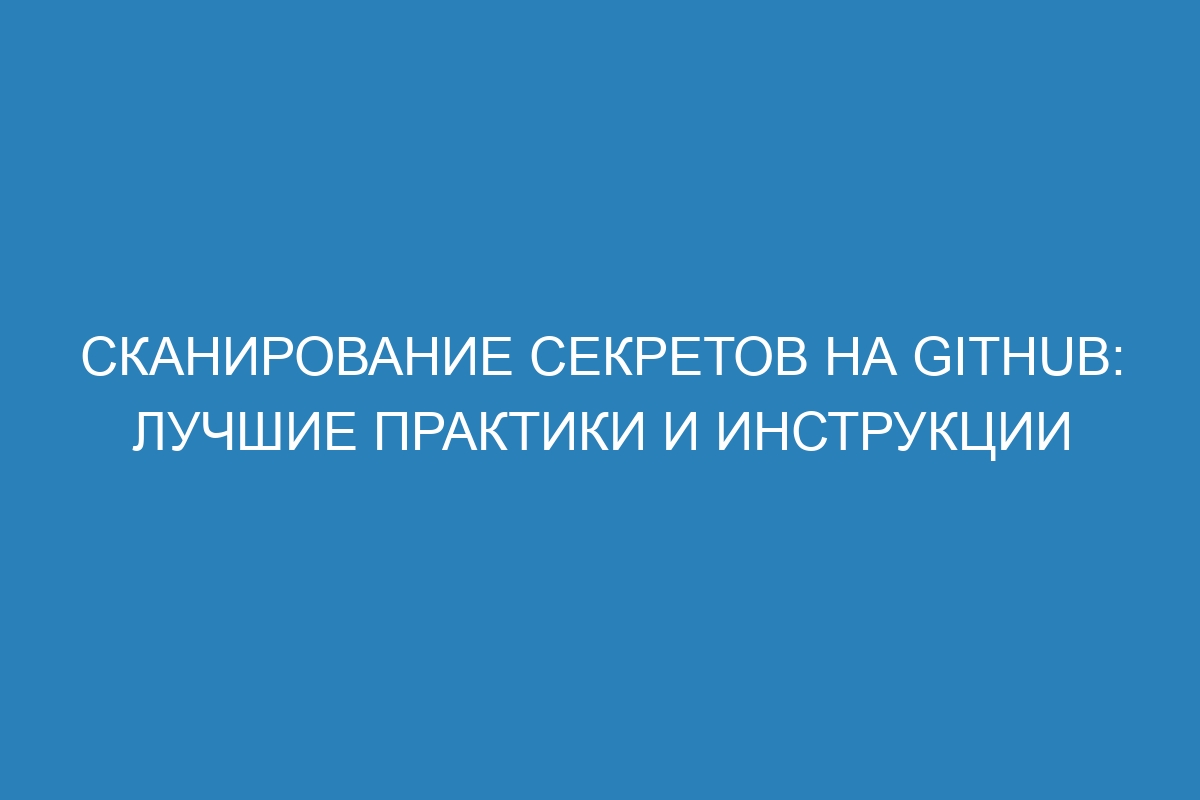 Сканирование секретов на GitHub: лучшие практики и инструкции