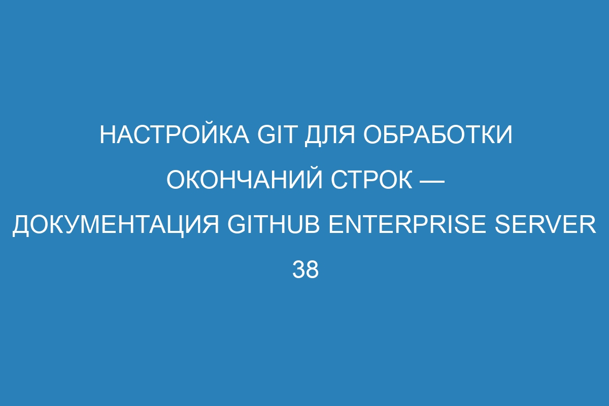 Настройка Git для обработки окончаний строк — документация GitHub Enterprise Server 38