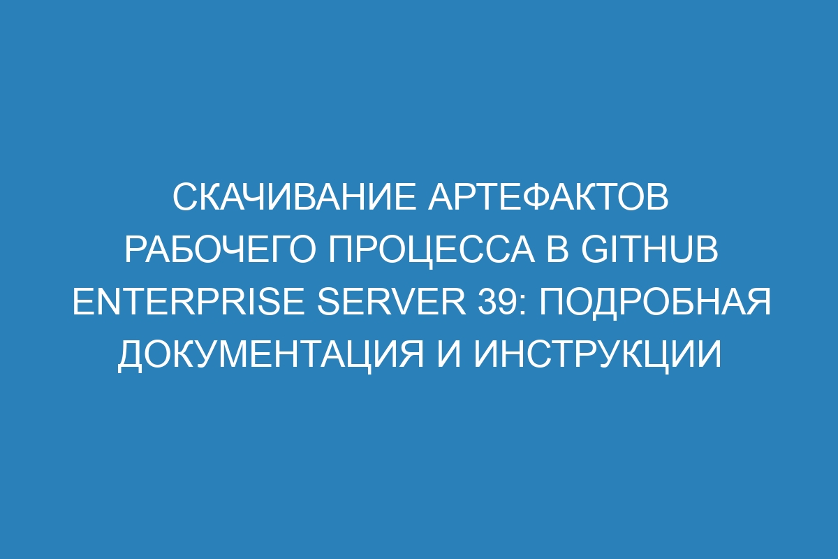 Скачивание артефактов рабочего процесса в GitHub Enterprise Server 39: подробная документация и инструкции