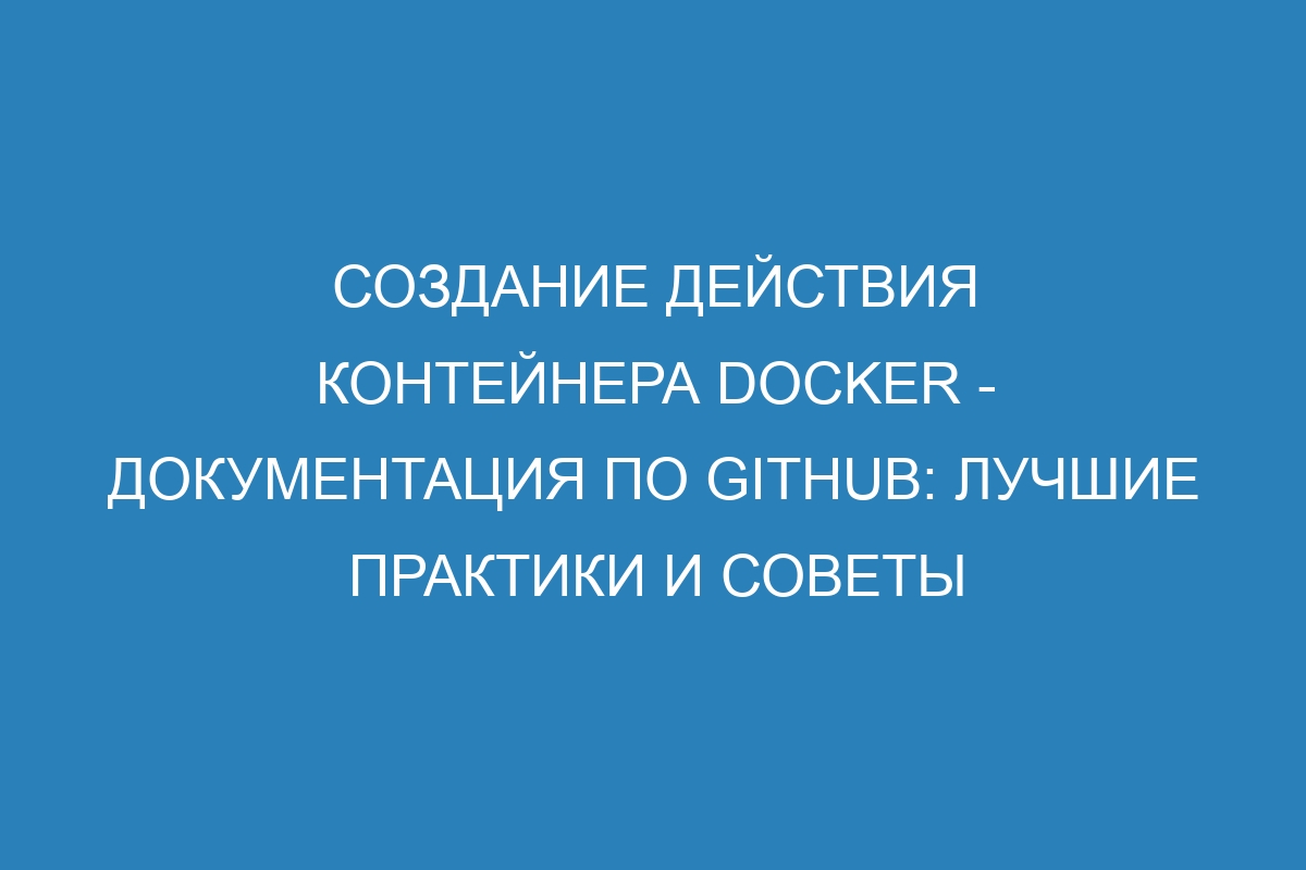 Создание действия контейнера Docker - Документация по GitHub: лучшие практики и советы